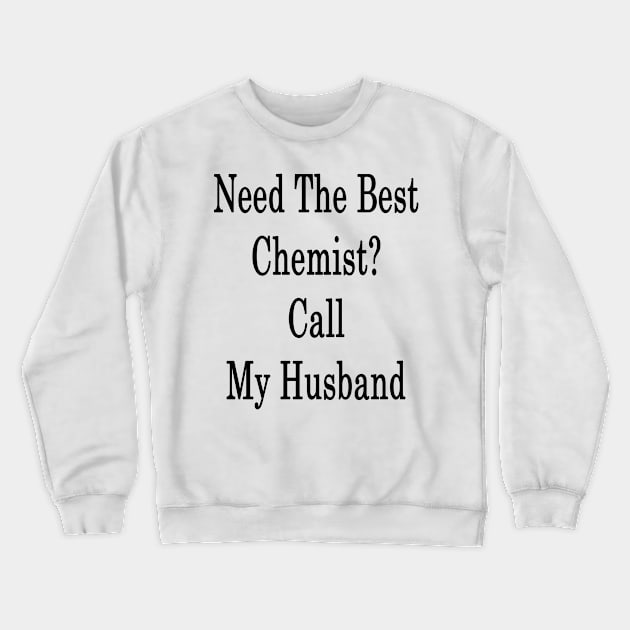 Need The Best Chemist? Call My Husband Crewneck Sweatshirt by supernova23